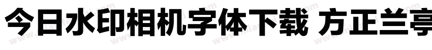 今日水印相机字体下载 方正兰亭字体转换